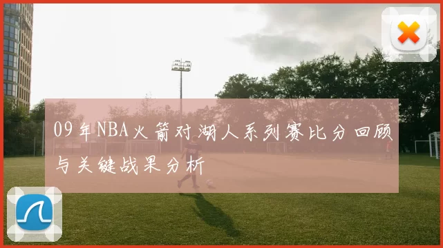 09年NBA火箭对湖人系列赛比分回顾与关键战果分析