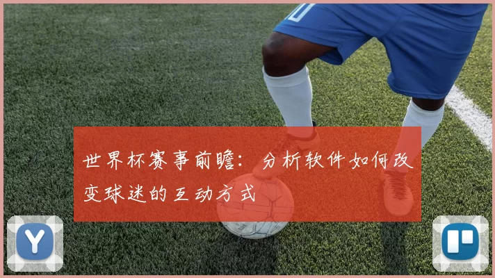 世界杯赛事前瞻:分析软件如何改变球迷的互动方式