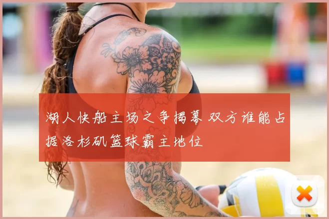 湖人快船主场之争揭幕 双方谁能占据洛杉矶篮球霸主地位