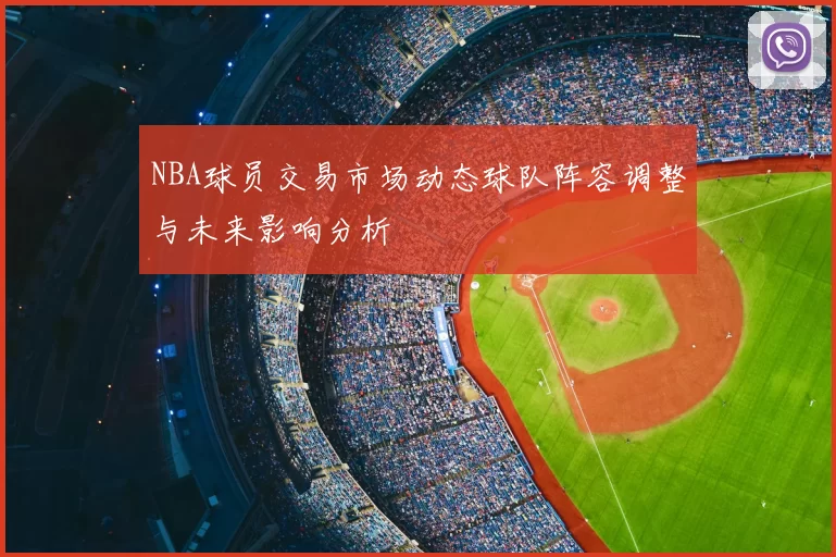 NBA球员交易市场动态球队阵容调整与未来影响分析
