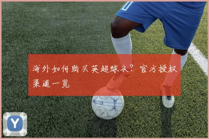 海外如何购买英超球衣？官方授权渠道一览