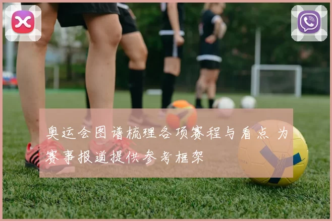 奥运会图谱梳理各项赛程与看点 为赛事报道提供参考框架