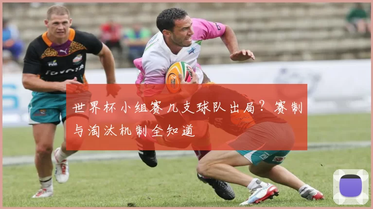 世界杯小组赛几支球队出局？赛制与淘汰机制全知道