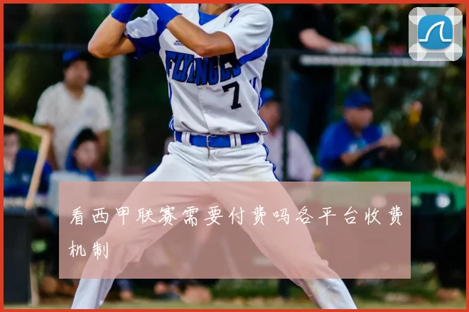 看西甲联赛需要付费吗各平台收费机制