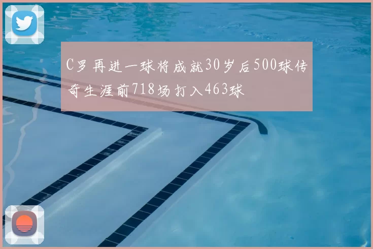 C罗再进一球将成就30岁后500球传奇生涯前718场打入463球