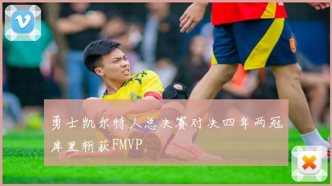 勇士凯尔特人总决赛对决四年两冠库里斩获FMVP