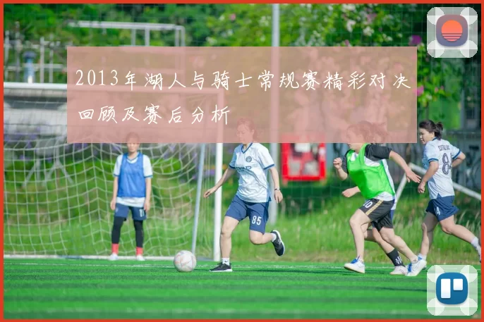 2013年湖人与骑士常规赛精彩对决回顾及赛后分析