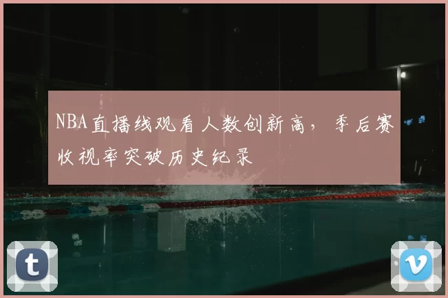NBA直播线观看人数创新高,季后赛收视率突破历史纪录