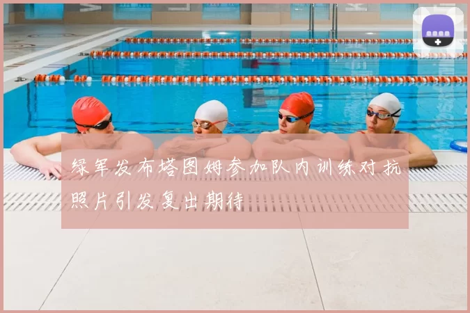 绿军发布塔图姆参加队内训练对抗照片引发复出期待