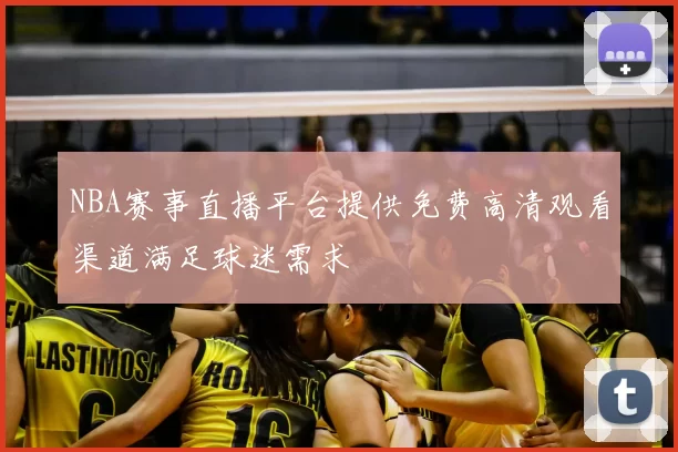 NBA赛事直播平台提供免费高清观看渠道满足球迷需求