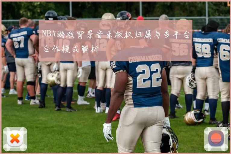 NBA游戏背景音乐版权归属与多平台合作模式解析